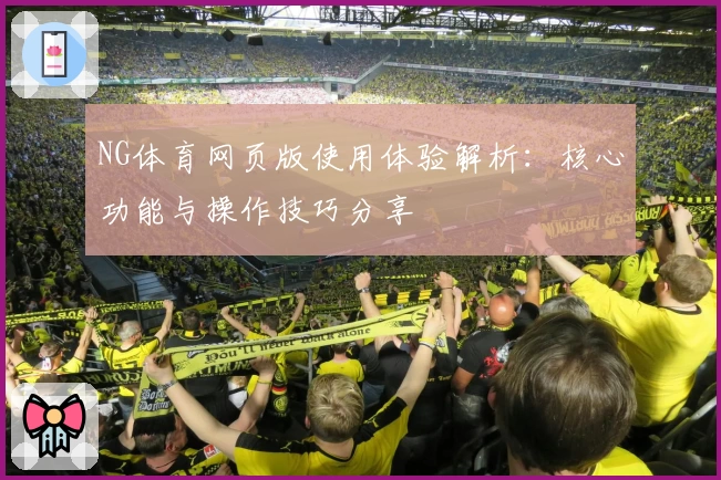 NG体育网页版使用体验解析：核心功能与操作技巧分享