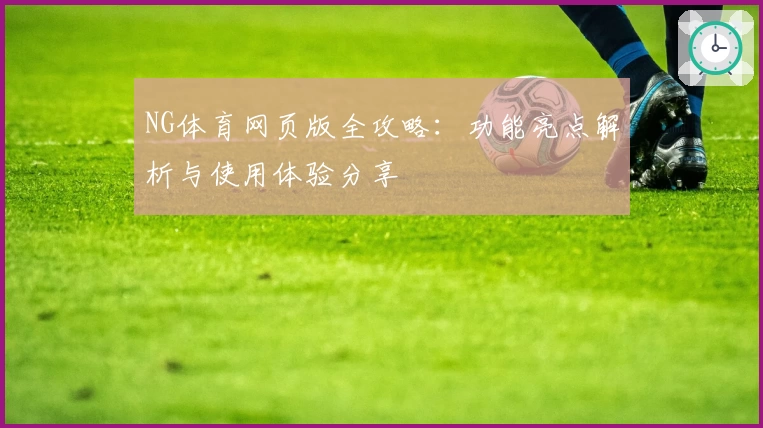 NG体育网页版全攻略：功能亮点解析与使用体验分享