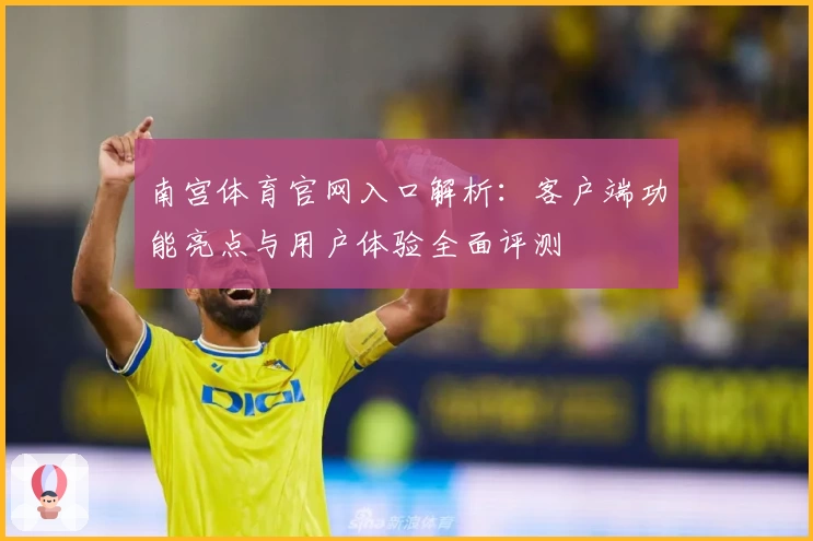 南宫体育官网入口解析：客户端功能亮点与用户体验全面评测