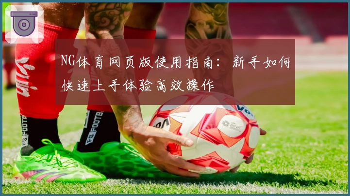 NG体育网页版使用指南：新手如何快速上手体验高效操作
