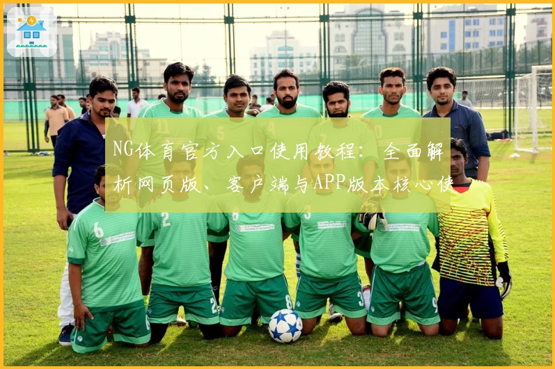 NG体育官方入口使用教程：全面解析网页版、客户端与APP版本核心使用技巧
