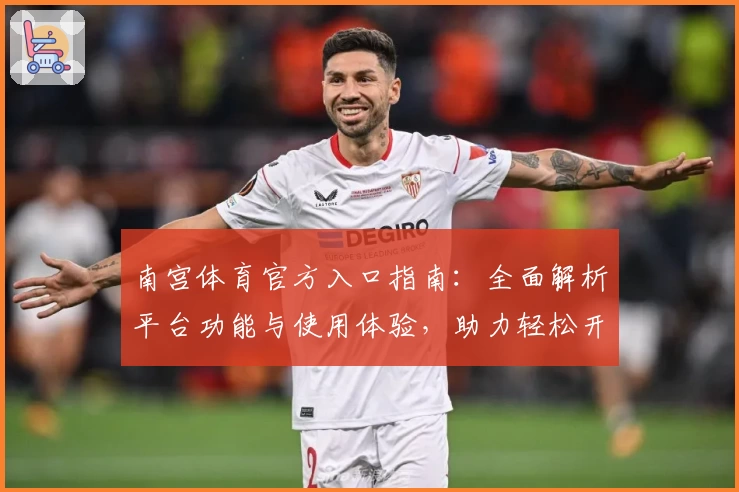 南宫体育官方入口指南：全面解析平台功能与使用体验，助力轻松开启运动新生活