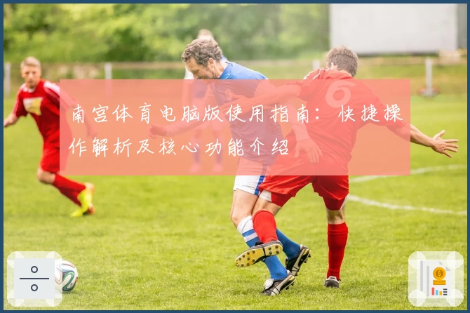 南宫体育电脑版使用指南：快捷操作解析及核心功能介绍