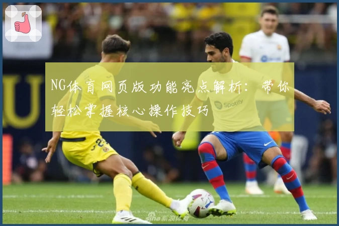 NG体育网页版功能亮点解析：带你轻松掌握核心操作技巧