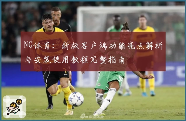 NG体育：新版客户端功能亮点解析与安装使用教程完整指南