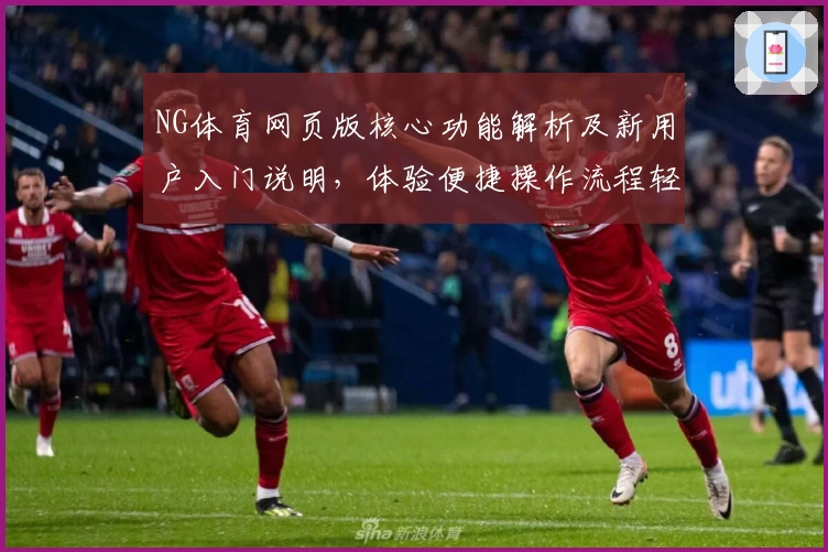 NG体育网页版核心功能解析及新用户入门说明，体验便捷操作流程轻松开启