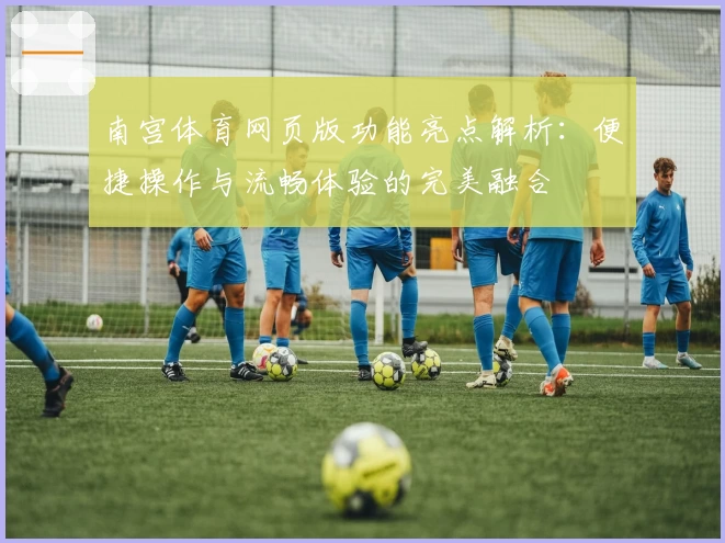 南宫体育网页版功能亮点解析：便捷操作与流畅体验的完美融合