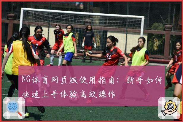 NG体育网页版使用指南：新手如何快速上手体验高效操作